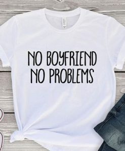 No Boyfriend No Problems T Shirt SR01