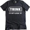 Think It Is Not Illegal Yet T-shirt KH01