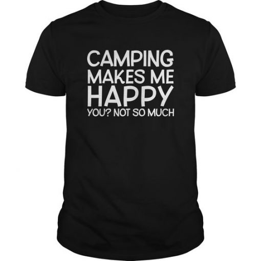 Camping Makes Me Happy You Not So Much T-Shirt DV01