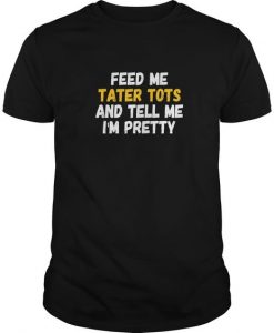 Feed Me Tater Tots And Tell Me Im Pretty T-Shirt DV01
