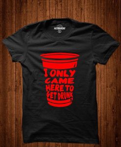 I Only Came Here To Get Drunk T-Shirt EL01