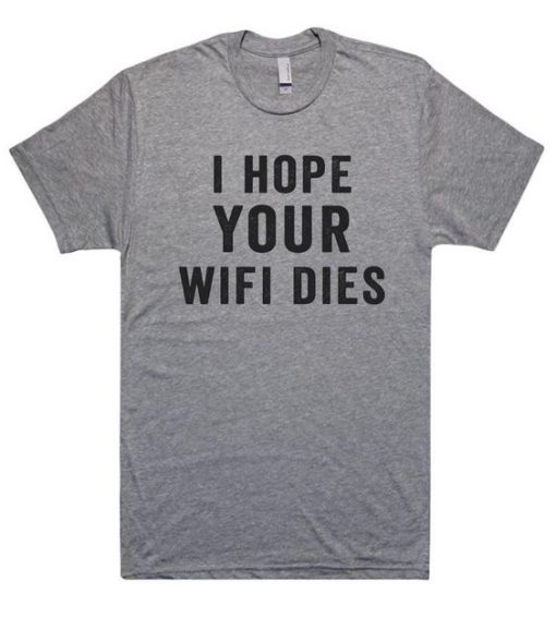 I hope your wifi dies t shirt ZK01