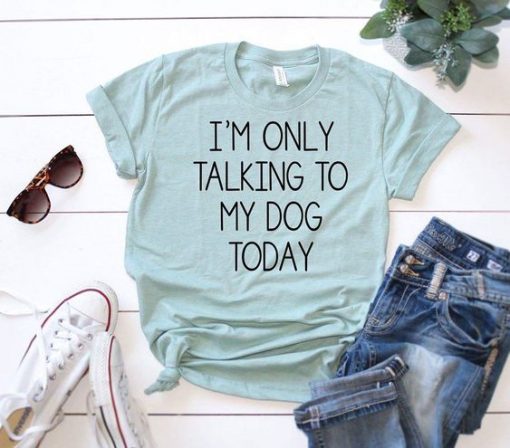 I’m Only Talking To My Dog Today T-Shirt ZK01
