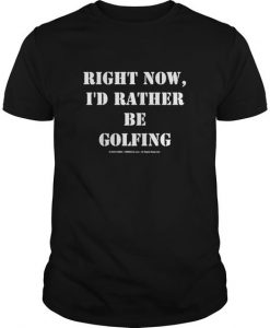 Right Now I d Rather Be Golfing T-Shirt DV01