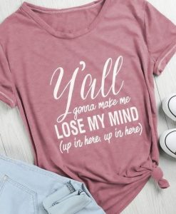Y'all Gonna Make Me Lose My Mind T-Shirt ZK01