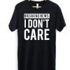 Breaking News I Don't Care Tshirt EL31