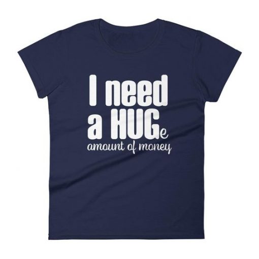 I Need a Huge Amount of Money Tshirt EL31