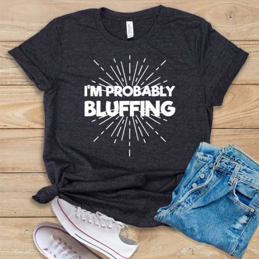 I'm Probably Bluffing T-Shirt EL01