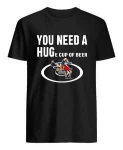 you need a huge cup of beer Tshirt EL31