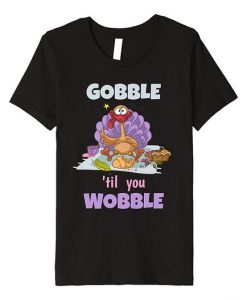 Gobble Til You Wobble T Shirt SR29N