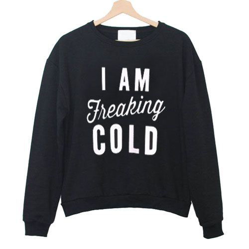 I Am Freaking Cold Sweatshirt AZ25N
