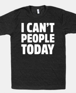 I Can't People Today Tshirt N26NR