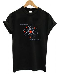 Never Trust Atoms Tshirt N8EL