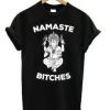 Namaste Bitches Tshirt EL14D