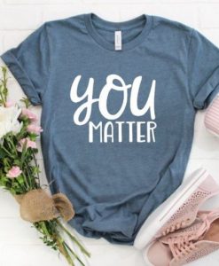 You Matter T Shirt SR9D
