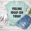 Feeling IDGAF Today Shirt ZL4M0