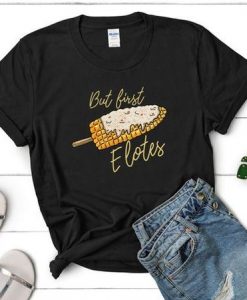 But First Elotes Corn Tshirt AS9A0