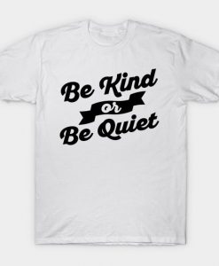 Be Kind Or Be Quiet T-Shirt DA10F1