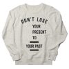 Don't Lose Your Present Sweatshirt PU10A1