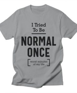 I Tried To Be Normal Once T-Shirt AL23A1