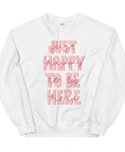 Just Happy To Be Here Sweatshirt EL8M1