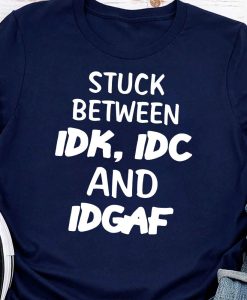 Stuck Between IDK, IDC And IDGAF T-Shirt AL14M2