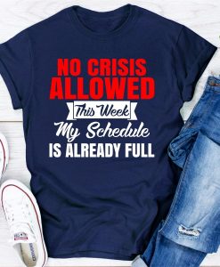 No Crisis Allowed This Week My Schedule Is Already Full T-Shirt AL19JN2