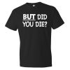 But Did You Die T-Shirt AL