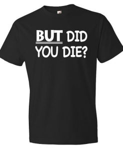 But Did You Die T-Shirt AL