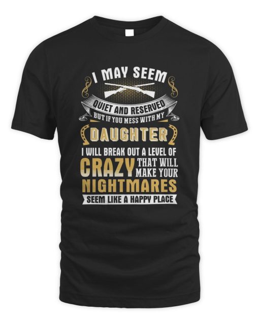 I May Seem Quiet And Reserved But If You Mess With My Daughter T-Shirt