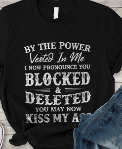 By The Power Vested In Me I Now Pronounce You Blocked Deleted You May Now Kiss My Ass T-Shirt AL