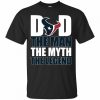 Houston Texans Football Dad The Man The Myth The Legend T-Shirt AL