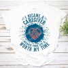 I Became a Caregiver Because Your Life is Worth My Time Nurse RN CNA Healthcare T-Shirt AL