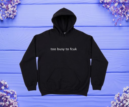 Too Busy To Fcuk Hoodie