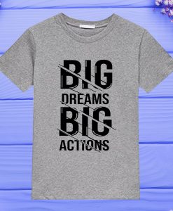 big dream Big Actions T Shirt ty
