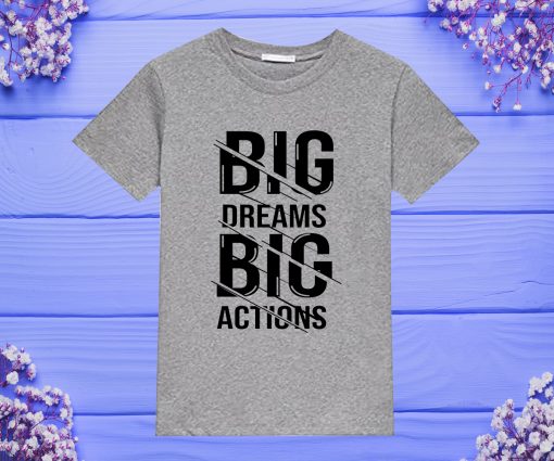 big dream Big Actions T Shirt ty