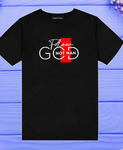 Follow God Not Man T Shirt