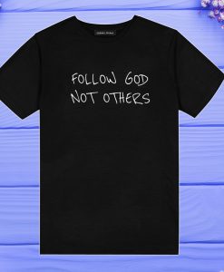 Follow God Not Others T Shirt