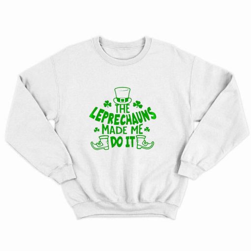 The Leprechauns Made Me Do It St Patricks Day Sweatshirt SD