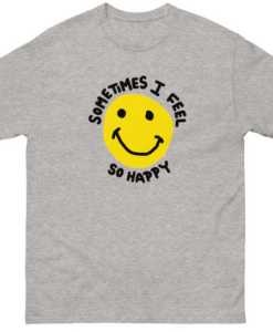 Sometimes I feel So Happy T-shirt SD