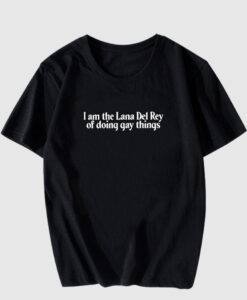 I Am The Lana Del Rey Of Doing Gay Things T Shirt SD