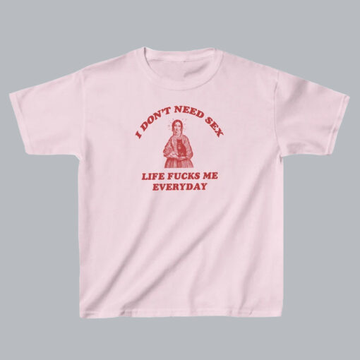I Don’t Need Sex Life Fu-ks Me Everday T Shirt SD