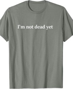 I'm Not Dead Yet T-Shirt SD