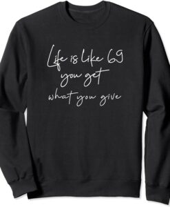 Life is like 69 you get what you give Sweatshirt SD