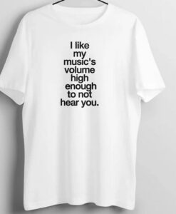 I Like My Music High Enough Not to Hear You T Shirt SD