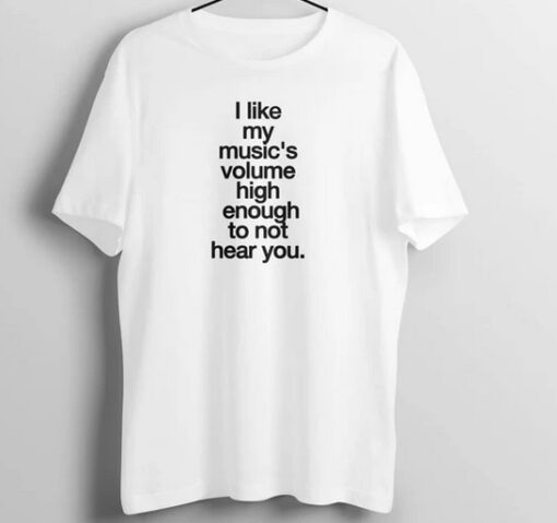 I Like My Music High Enough Not to Hear You T Shirt SD