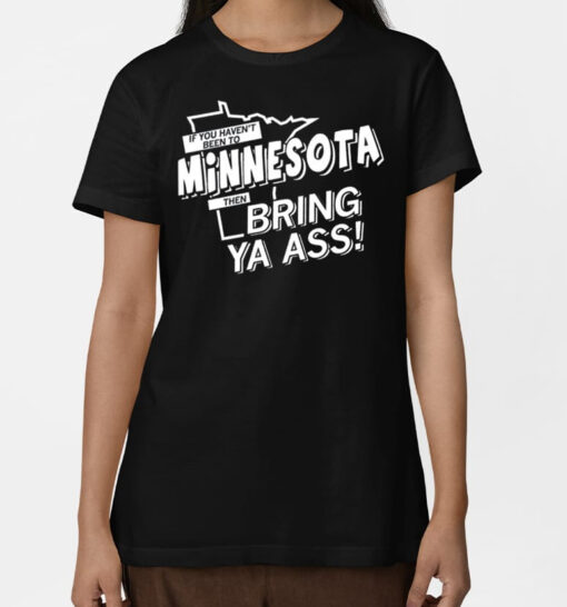 If You Haven't Been To Minnesota Then Bring Ya Ass T Shirt SD